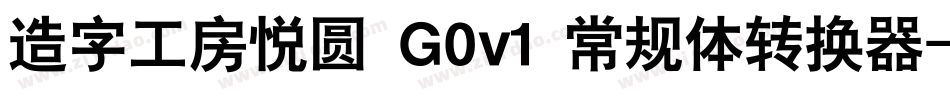 造字工房悦圆 G0v1 常规体转换器字体转换